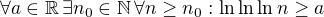 $\forall a\in\mathbb{R}\, \exists n_0\in\mathbb{N}\, \forall n\geq n_0: \ln\ln\ln n\geq a$