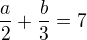 $\frac{a}{2}+\frac{b}{3}=7$
