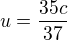 $u=\frac{35c}{37}$