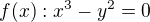 $f(x): x^3-y^2=0$