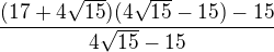 $\frac {(17+4\sqrt{15})(4\sqrt{15}-15)-15}{4\sqrt{15}-15}$