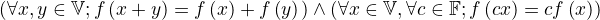$\left(\forall x,y \in \mathbb{V};f\left(x+y\right)=f\left(x\right)+f\left(y)\right\right)\wedge \left(\forall x\in \mathbb{V},\forall c\in \mathbb{F};f\left(cx\right)=cf\left(x\right)\right)$