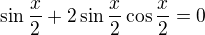 $\sin \frac{x}{2} + 2 \sin \frac{x}{2} \cos \frac{x}{2} = 0$
