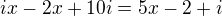$ix-2x+10i=5x-2+i$