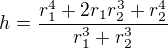 $h=\frac{r_1^4+2r_1r_2^3+r_2^4}{r_1^3+r_2^3}$