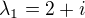 $\lambda _{1}=2+i$