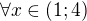 $\forall x \in (1;4)$