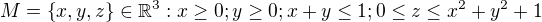 $M= \{x,y,z\} \in \mathbb{R}^{3}: x \ge 0 ; y \ge 0; x+y \le 1; 0\le z\le x^{2}+y^{2}+1$
