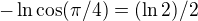 $-\ln\cos(\pi/4)=(\ln2)/2$