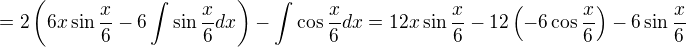 $=2\(6x\sin{\frac{x}{6}}-6\int{\sin{\frac{x}{6}}dx}\)-\int{\cos{\frac{x}{6}}dx}=12x\sin{\frac{x}{6}}-12\(-6\cos{\frac{x}{6}}\)-6\sin{\frac{x}{6}}$
