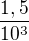 $\frac{1,5}{10^3}$