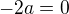 $-2a=0$