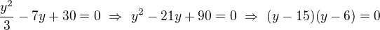 $\frac{y^2}3-7y+30=0\ \Rightarrow\ y^2-21y+90=0\ \Rightarrow\ (y-15)(y-6)=0$