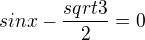 $sin x - \frac{sqrt{3}}{2} = 0$