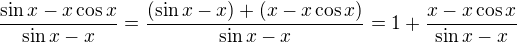 $\frac{\sin x - x \cos x}{\sin x - x} = \frac{(\sin x - x) + (x - x \cos x)}{\sin x - x} = 1 + \frac{ x - x \cos x}{\sin x - x} $