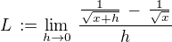 $L\, := \lim_{h \to 0}\,\frac{\frac{1}{\sqrt{x+h}}\,-\,\frac{1}{\sqrt{x}}}{h}$