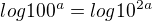 $log100^{a} = log10^{2a}$