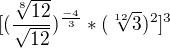 $[(\frac{\sqrt[8]{12}}{\sqrt{12}})^{\frac{-4}{3}}*(\sqrt[12]{3})^{2}]^{3}$