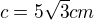 $c=5\sqrt{3} cm$