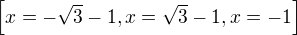 $\left[ x=-\sqrt{3}-1 , x=\sqrt{3}-1 , x=-1 \right] $