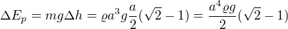 $\Delta E_p=mg\Delta h=\varrho a^3g \frac a2(\sqrt2-1)=\frac{a^4\varrho g}2(\sqrt2-1)$