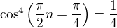 $\cos^4\left(\frac{\pi}{2}n+\frac{\pi}{4}\right)=\frac{1}{4}$