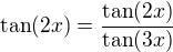 $\tan(2x)=\frac{\tan(2x)}{\tan(3x)}$