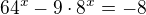 $64^{x} - 9\cdot 8^{x} = -8$