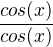 $\frac{cos(x)}{cos(x)}$