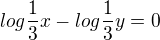 $log\frac{1}{3}x-log\frac{1}{3}y=0 $