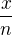 $\frac{x}{n}$