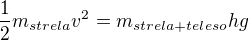 $\frac{1}{2}m_{strela} v^2 = m_{strela+teleso} h g$