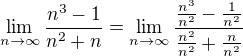 $\lim_{n \to \infty} \frac{n^3 - 1}{n^2+n} = \lim_{n \to \infty} \frac{\frac{n^3}{n^2} - \frac{1}{n^2}}{\frac{n^2}{n^2} + \frac{n}{n^2}}$