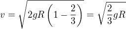$v=\sqrt{2gR\left(1-\frac23\right)}=\sqrt{\frac23gR}$