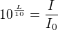 $10^{\frac{L}{10}}=\frac{I}{I_{0}}$
