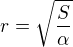 $r=\sqrt{\frac{S}{\alpha }}$