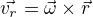 $\vec{v_r}=\vec \omega \times \vec{r}$
