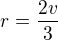 $r=\frac{2v}{3}$