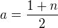 $a=\frac{1+n}{2}$