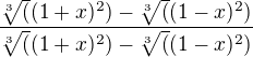 $ \frac {\sqrt[3]((1+x)^2) - \sqrt[3]((1-x)^2)}{\sqrt[3]((1+x)^2) - \sqrt[3]((1-x)^2)}$