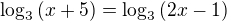 $\log_3{(x+5)} = \log_3{(2x-1)}$