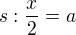 $s: \frac{x}{2} = a$