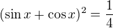 $(\sin x+\cos x)^2=\frac{1}{4}$