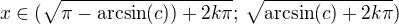 $x \in(\sqrt{\pi-\mathrm{arcsin}(c))+2k\pi};\,\sqrt{\mathrm{arcsin}(c)+2k\pi} )$