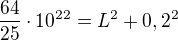 $\frac{64}{25}\cdot10^{22}=L^2+0,2^2$