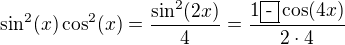 $\sin^2(x)\cos^2(x)=\frac{\sin^2(2x)}{4}=\frac{1\fbox{-}\cos(4x)}{2\cdot 4}$