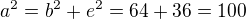 $a^2=b^2+e^2=64+36=100$