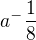 $a^-{\frac{1}{8}}$
