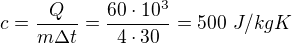 $c=\frac Q{m\Delta t}=\frac{60\cdot10^3}{4\cdot30}=500\ J/kgK$