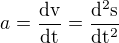 $a=\frac{\mathrm{dv} }{\mathrm{dt} }=\frac{\mathrm{d^2s} }{\mathrm{dt^2} }$